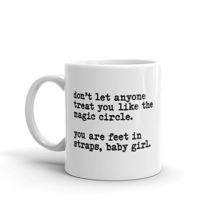 11 oz White coffee mug that says "don't let anyone treat you like the magic circle. you are feet in straps, baby girl"