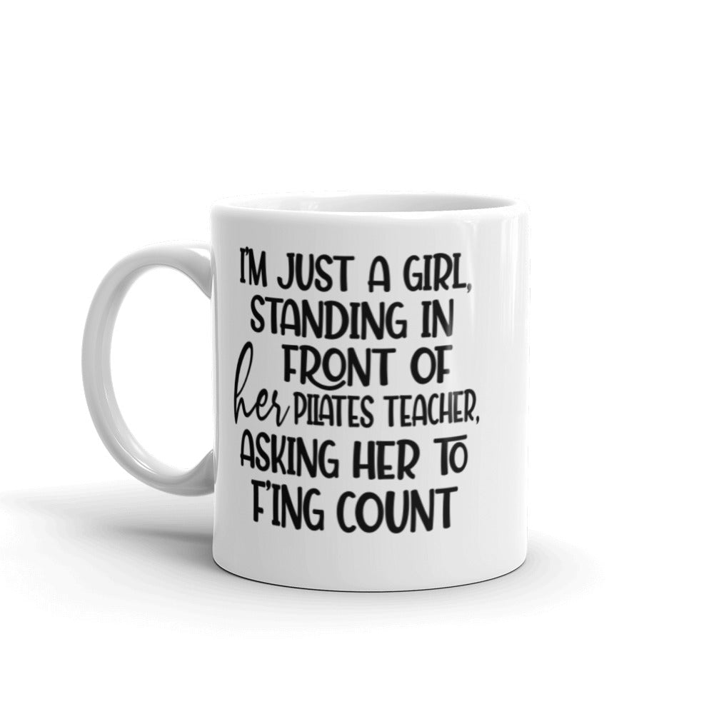 11 oz white coffee mug that says "I'm just a girl, standing in front of her Pilates Teacher, asking her to f'ing count"
