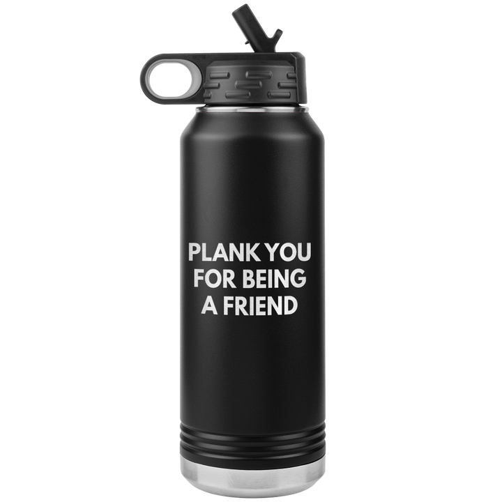 Black 32oz waterbottle that says "Plank You For Being A Friend" laser etched in one side only