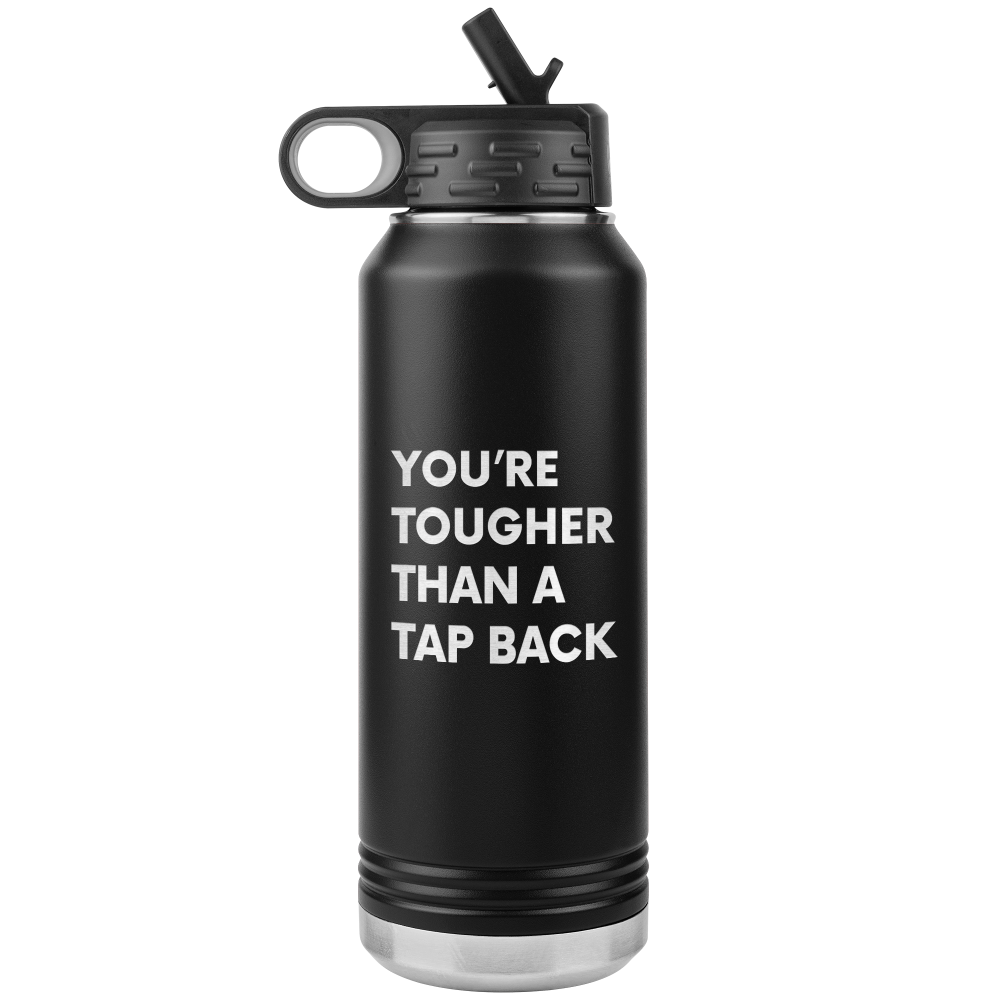 Black water bottle that says "You're tougher than a tap back". Water bottle is 32oz