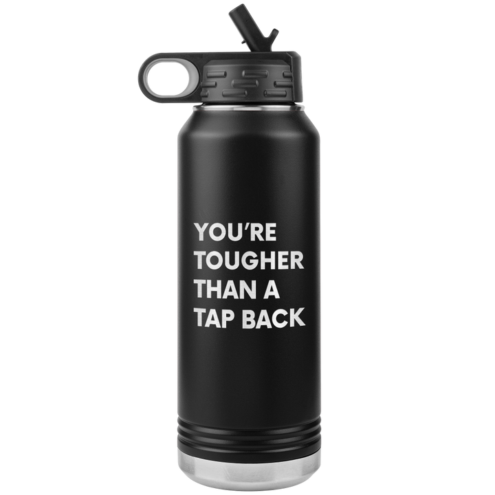 Black water bottle that says "You're tougher than a tap back". Water bottle is 32oz