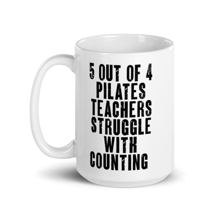 White 15 oz. Coffee Mug that says "5 out of 4 Pilates Teachers Struggle In Counting" in black text