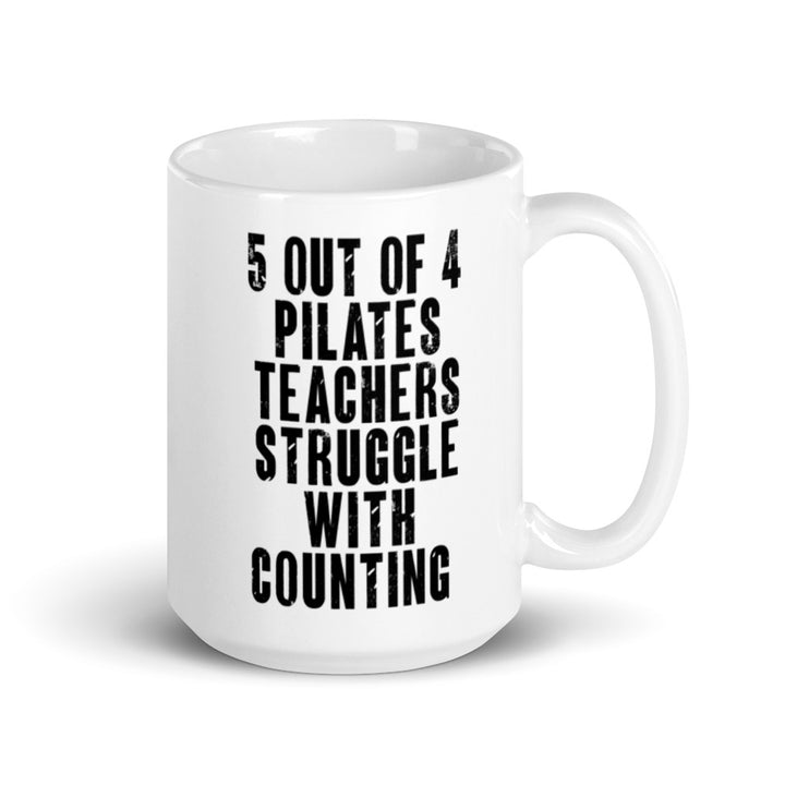 White 15 oz. Coffee Mug that says "5 out of 4 Pilates Teachers Struggle In Counting" in black text