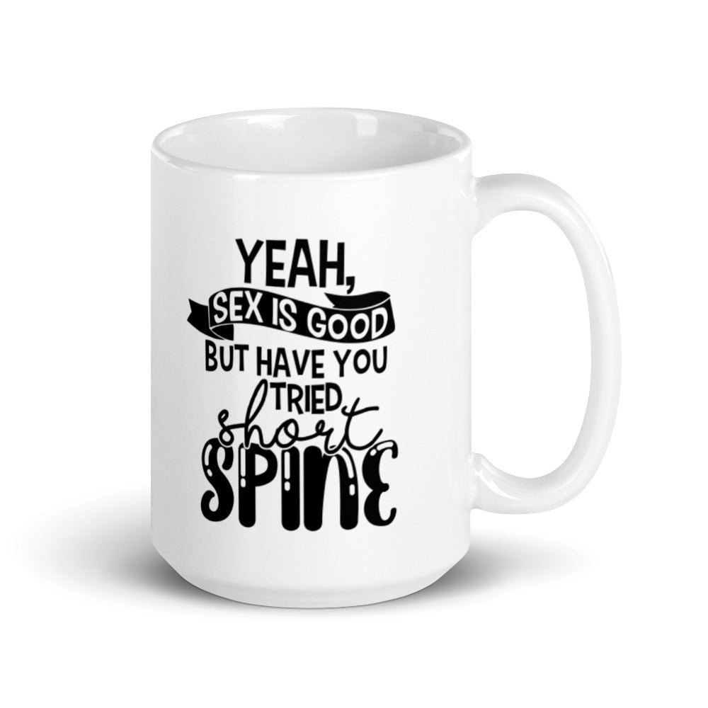 15 oz white coffee mug with handle on the right side. On the mug says " yeah, sex is good but have you tried short spine". Background is white.
