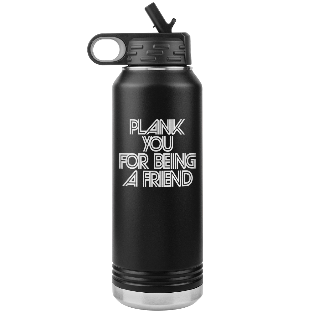 Black 32oz water bottle that says "plank you for being a friend" in retro text