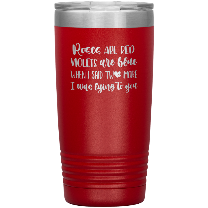 Red 20oz travel tumbler that says "Roses Are Red, Violets Are Blue, When I Said Two More, I was Lying To You"