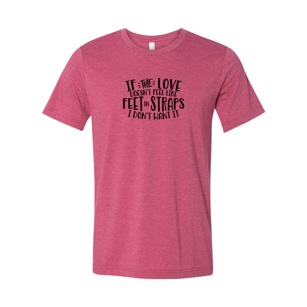 Unisex Heather Raspberry t-shirt that says "If the love doesn't feel like feet in straps, I don't want it". T-Shirt is from The Movement Shop.