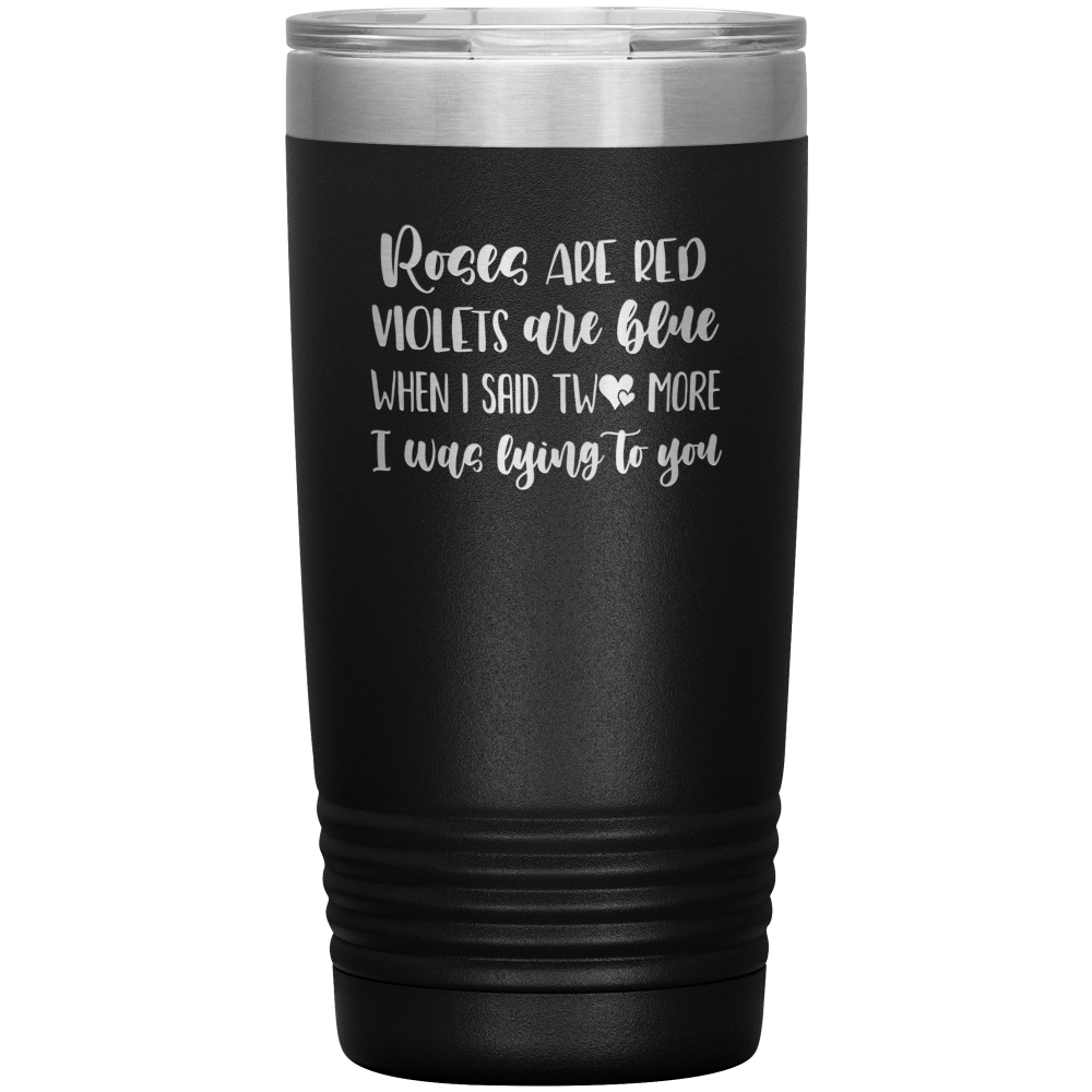 Black 20oz travel tumbler that says "Roses Are Red, Violets Are Blue, When I Said Two More, I was Lying To You"