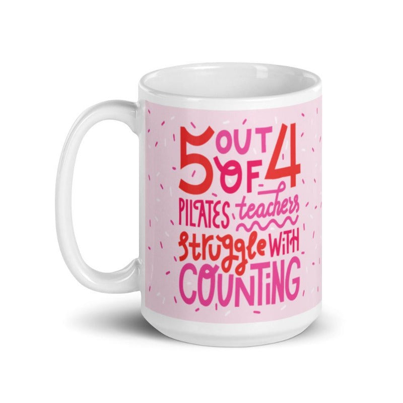 15 oz white coffee mug that says 5 out 4 Pilates Teachers struggle with counting. Mug has a white base and text is pink and white with the design.