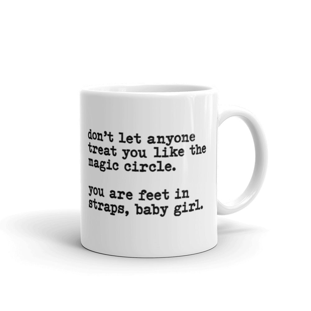 11 oz White coffee mug that says "don't let anyone treat you like the magic circle. you are feet in straps, baby girl"