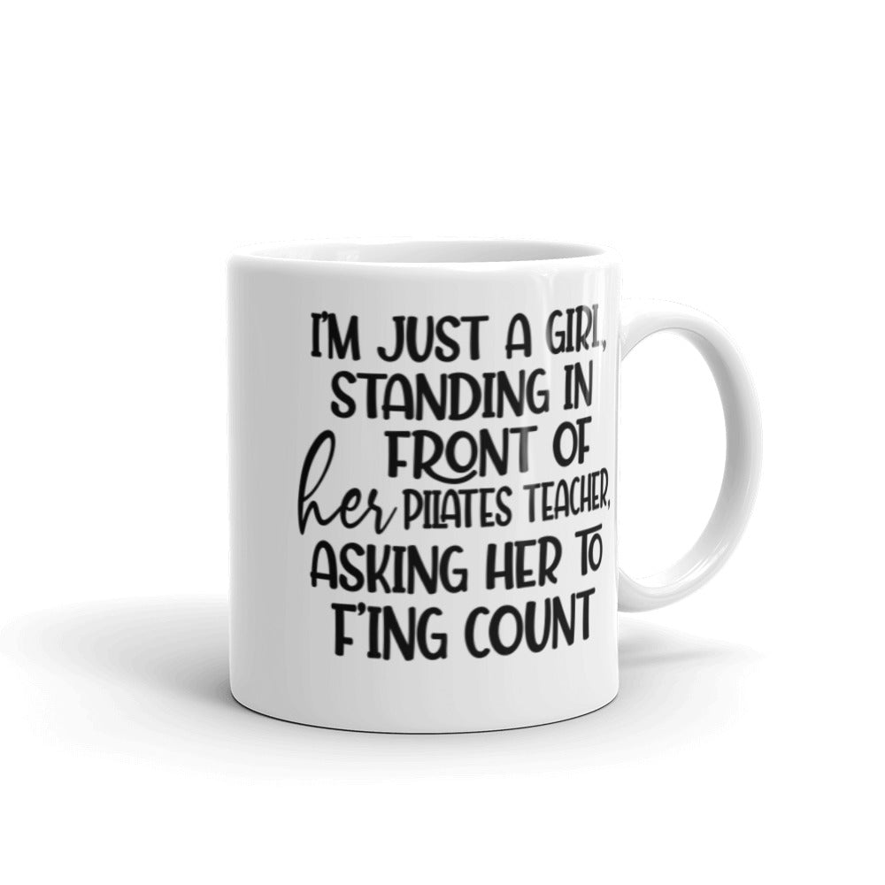 11 oz white coffee mug that says "I'm just a girl, standing in front of her Pilates Teacher, asking her to f'ing count"