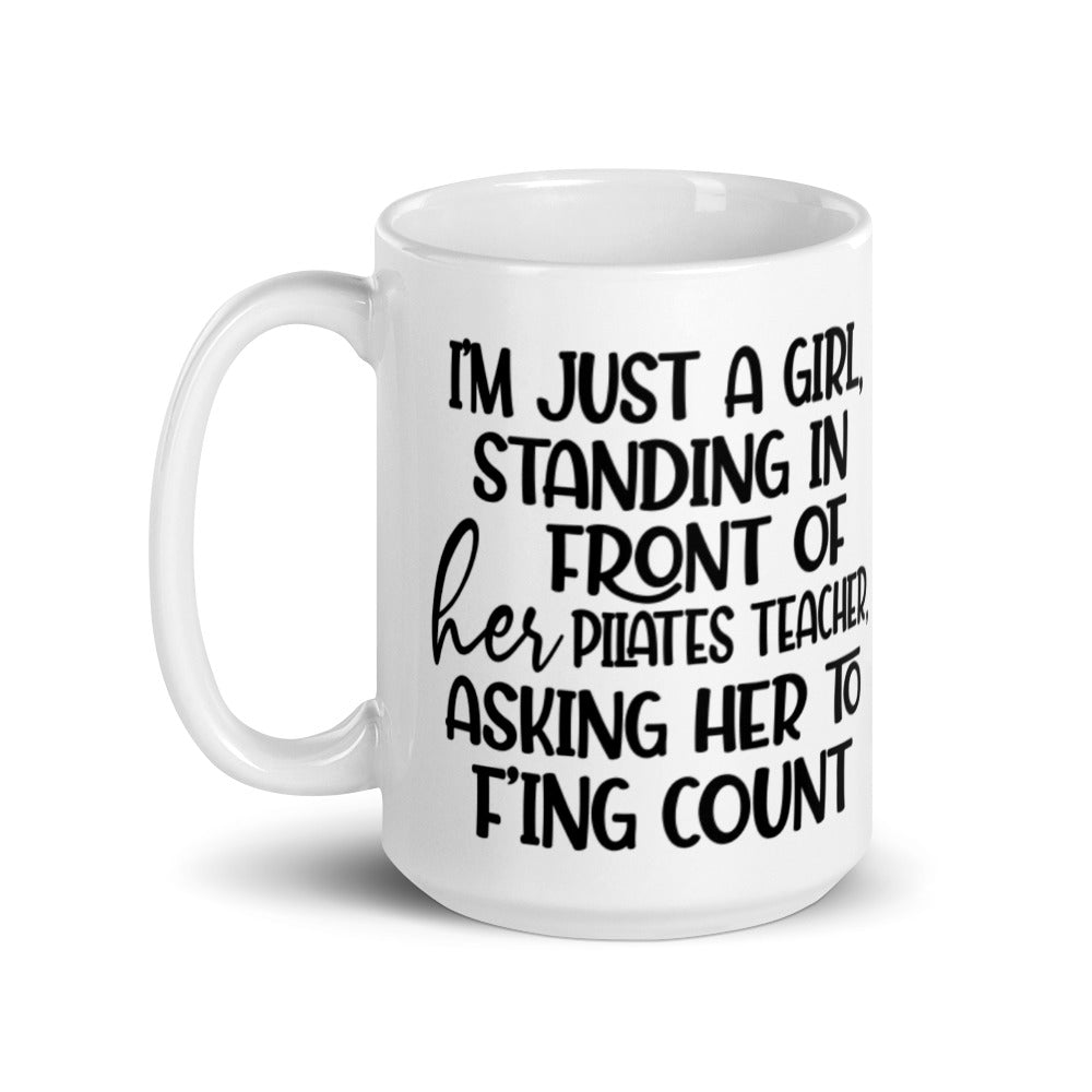15 oz white coffee mug that says "I'm just a girl, standing in front of her Pilates Teacher, asking her to f'ing count"