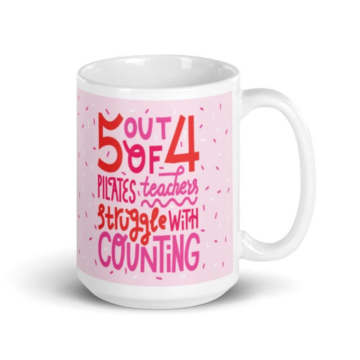 15 oz white coffee mug that says 5 out 4 Pilates Teachers struggle with counting. Mug has a white base and text is pink and white with the design.