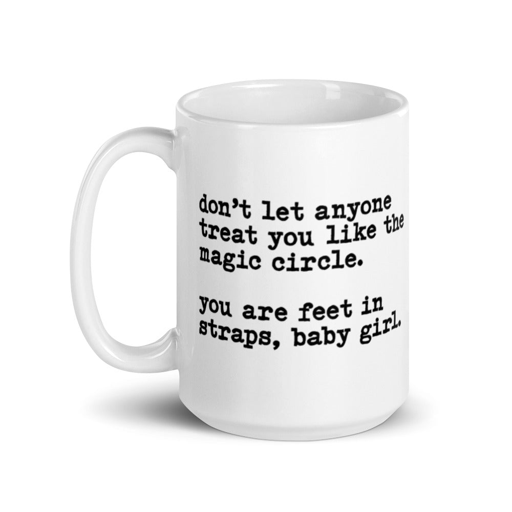 15 oz White coffee mug that says "don't let anyone treat you like the magic circle. you are feet in straps, baby girl"
