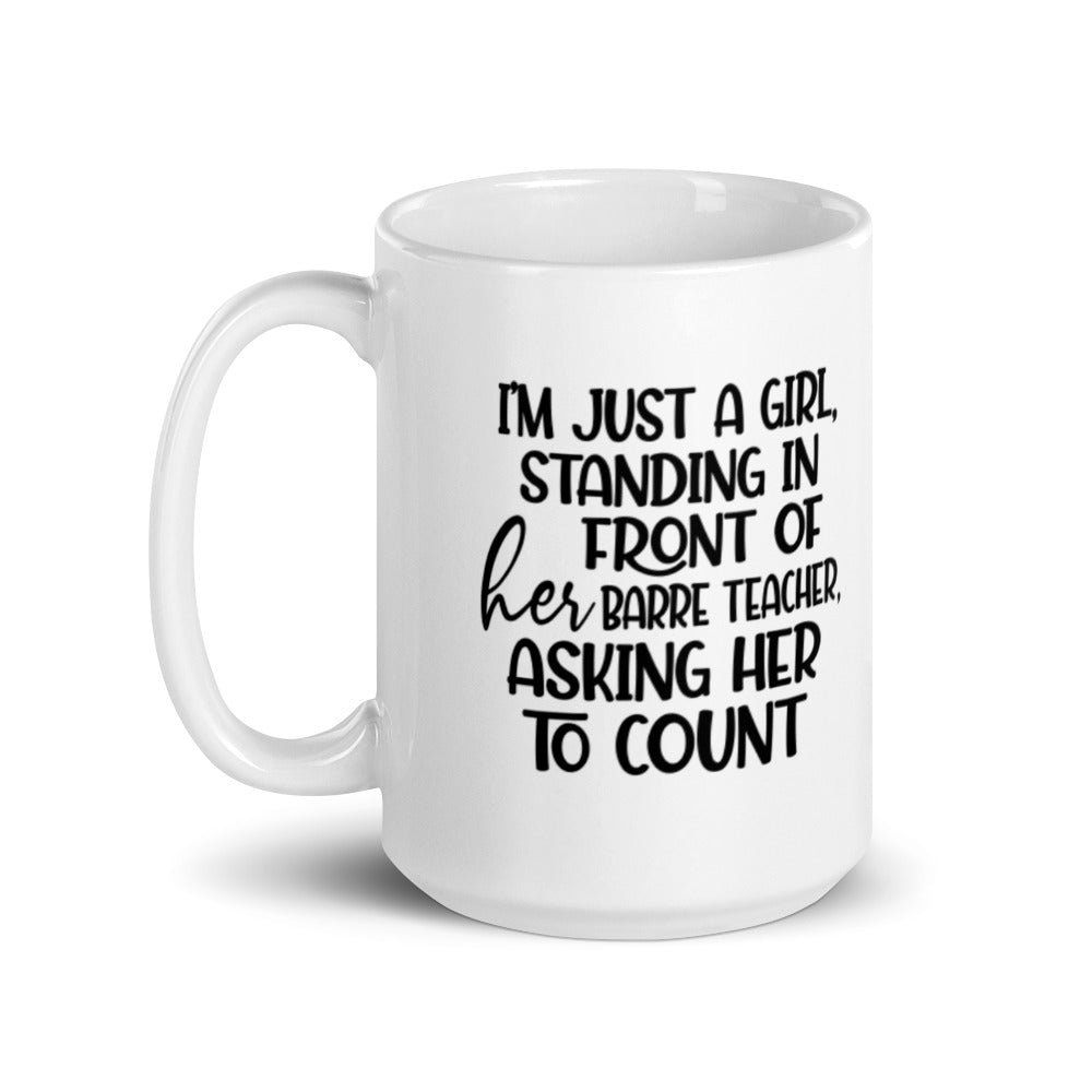 White Coffee Mug that is 11oz and says "I'm just a girl, standing in front of her barre teacher, asking her to count"