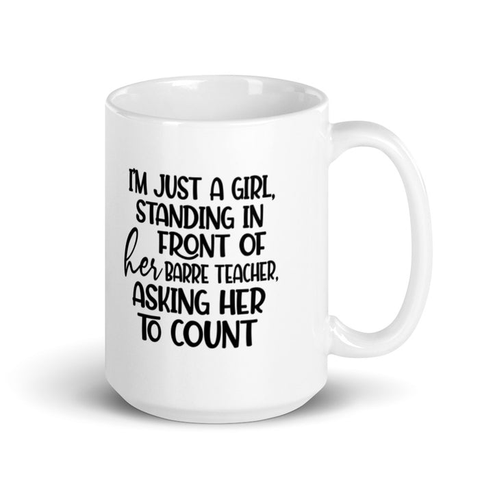 White Coffee Mug that is 11oz and says "I'm just a girl, standing in front of her barre teacher, asking her to count"
