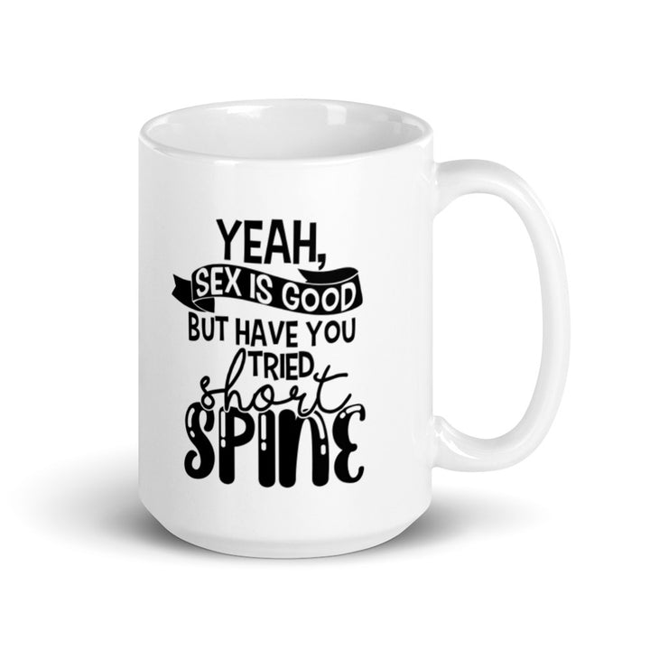 15 oz white coffee mug with handle on the right side. On the mug says " yeah, sex is good but have you tried short spine". Background is white. 