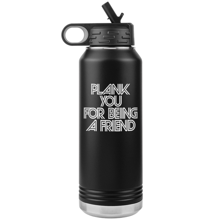 Black 32oz water bottle that says "plank you for being a friend" in retro text
