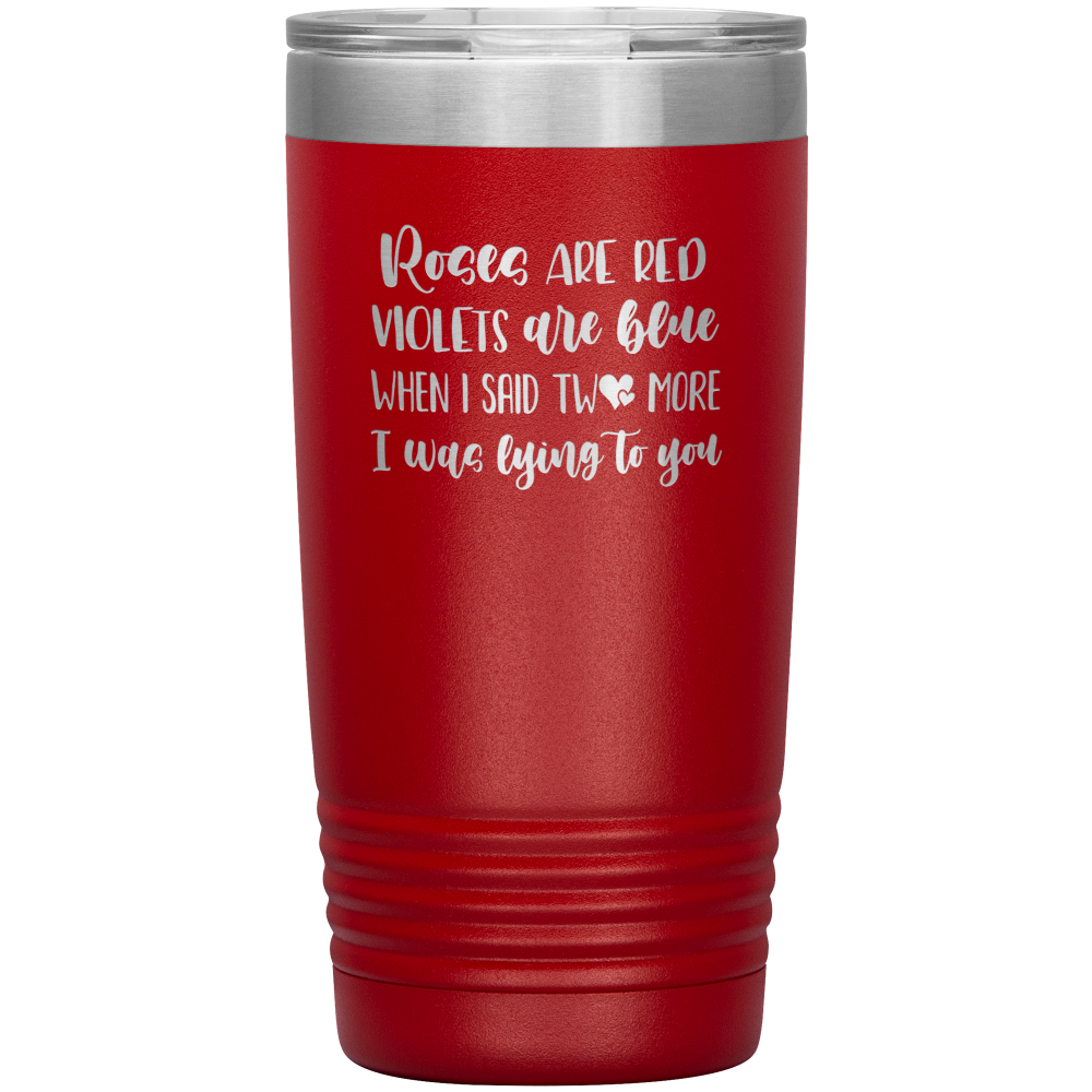 Red 20oz travel tumbler that says "Roses Are Red, Violets Are Blue, When I Said Two More, I was Lying To You"